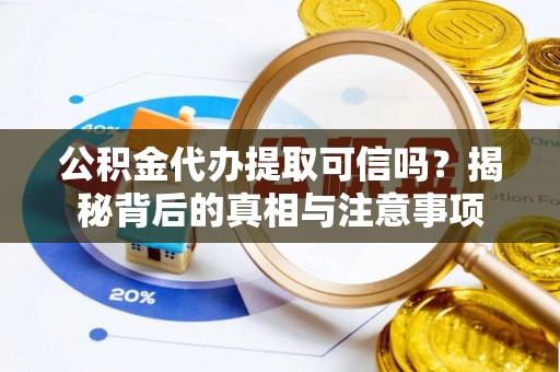 中牟公积金代办提取可信吗？揭秘背后的真相与注意事项