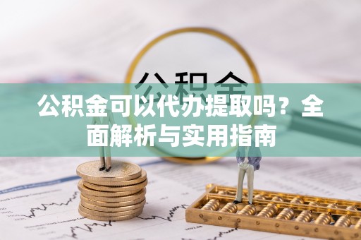 中牟公积金可以代办提取吗？全面解析与实用指南