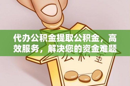 中牟代办公积金提取公积金，高效服务，解决您的资金难题