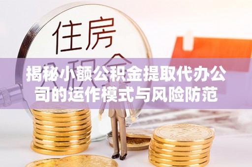 中牟揭秘小额公积金提取代办公司的运作模式与风险防范
