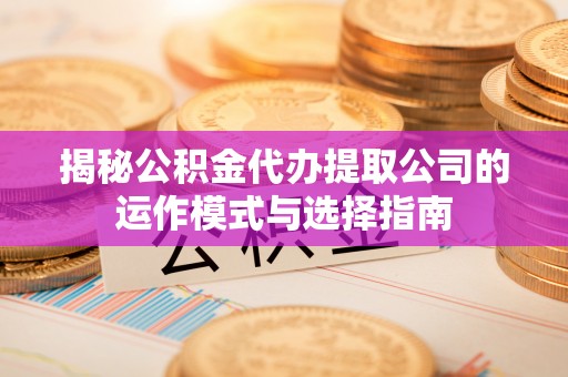 中牟揭秘公积金代办提取公司的运作模式与选择指南