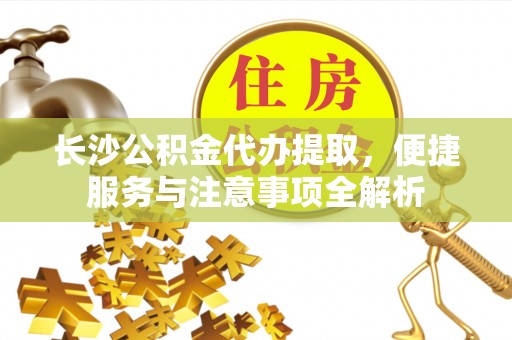 中牟长沙公积金代办提取，便捷服务与注意事项全解析