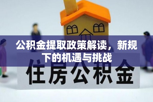 中牟公积金提取政策解读，新规下的机遇与挑战