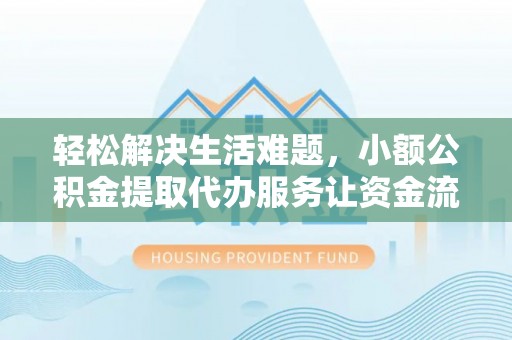 中牟轻松解决生活难题，小额公积金提取代办服务让资金流动更便捷