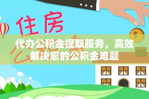 中牟代办公积金提取服务，高效解决您的公积金难题