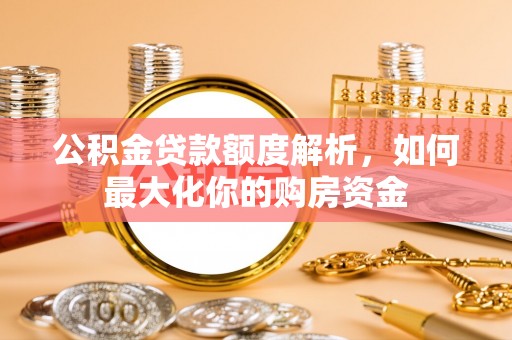 中牟公积金贷款额度解析，如何最大化你的购房资金