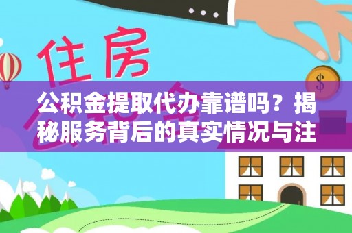 中牟公积金提取代办靠谱吗？揭秘服务背后的真实情况与注意事项