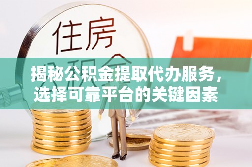 中牟揭秘公积金提取代办服务，选择可靠平台的关键因素