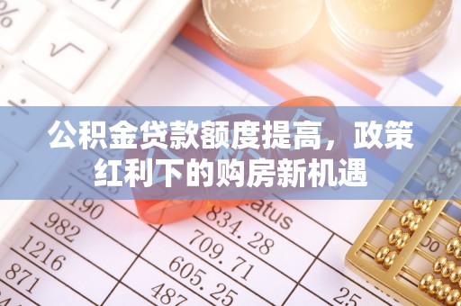 中牟公积金贷款额度提高，政策红利下的购房新机遇