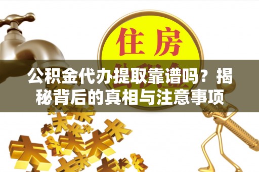 中牟公积金代办提取靠谱吗？揭秘背后的真相与注意事项