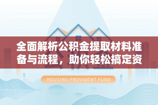 中牟全面解析公积金提取材料准备与流程，助你轻松搞定资金提取