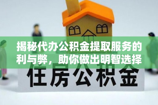 中牟揭秘代办公积金提取服务的利与弊，助你做出明智选择