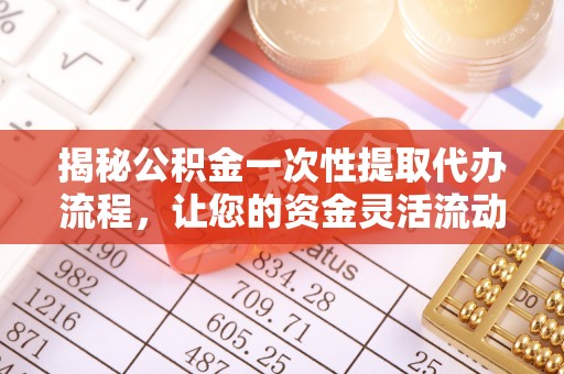 中牟揭秘公积金一次性提取代办流程，让您的资金灵活流动