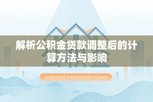 中牟解析公积金贷款调整后的计算方法与影响