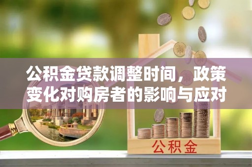 中牟公积金贷款调整时间，政策变化对购房者的影响与应对策略