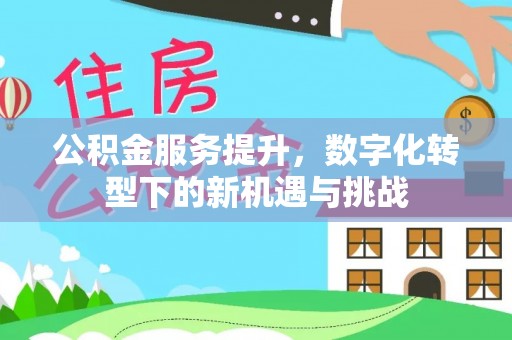 中牟公积金服务提升，数字化转型下的新机遇与挑战