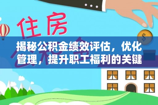 中牟揭秘公积金绩效评估，优化管理，提升职工福利的关键一步