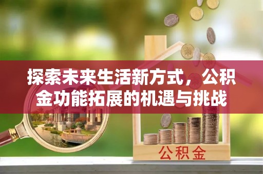 中牟探索未来生活新方式，公积金功能拓展的机遇与挑战