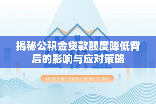中牟揭秘公积金贷款额度降低背后的影响与应对策略
