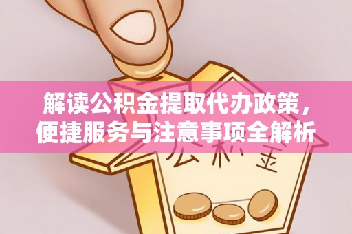 中牟解读公积金提取代办政策，便捷服务与注意事项全解析