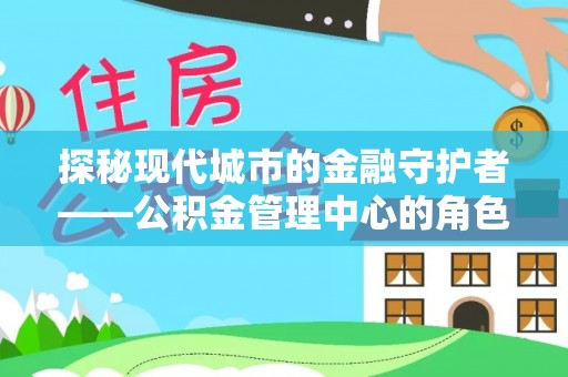 中牟探秘现代城市的金融守护者——公积金管理中心的角色与使命