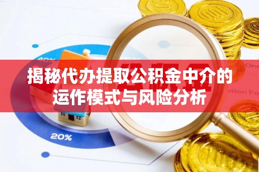中牟揭秘代办提取公积金中介的运作模式与风险分析