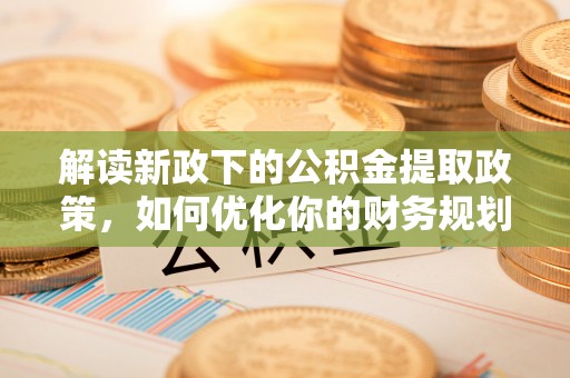 中牟解读新政下的公积金提取政策，如何优化你的财务规划