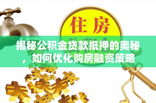 中牟揭秘公积金贷款抵押的奥秘，如何优化购房融资策略