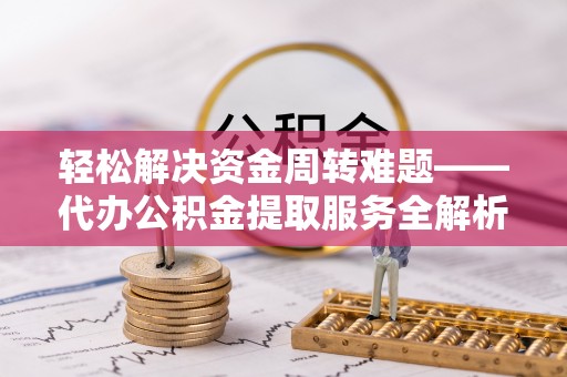 中牟轻松解决资金周转难题——代办公积金提取服务全解析