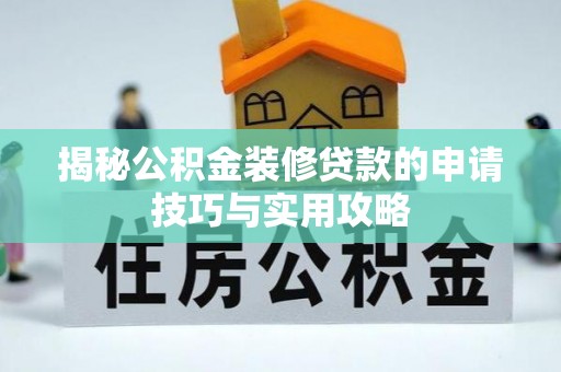 中牟揭秘公积金装修贷款的申请技巧与实用攻略