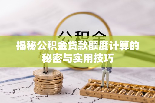 中牟揭秘公积金贷款额度计算的秘密与实用技巧