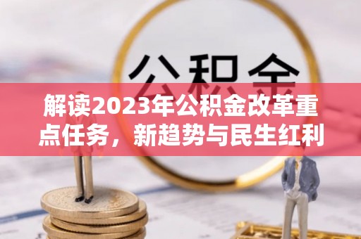 中牟解读2023年公积金改革重点任务，新趋势与民生红利