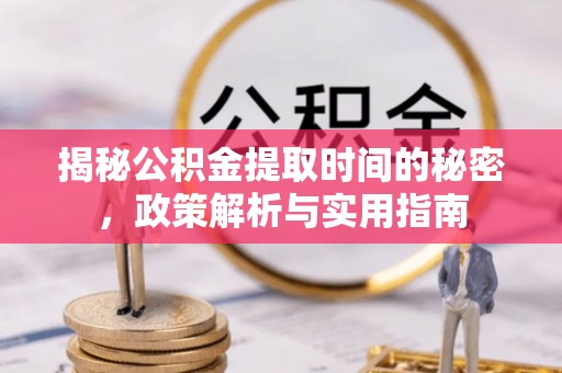 中牟揭秘公积金提取时间的秘密，政策解析与实用指南