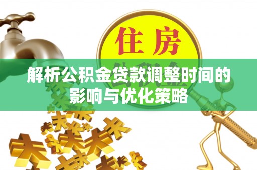 中牟解析公积金贷款调整时间的影响与优化策略