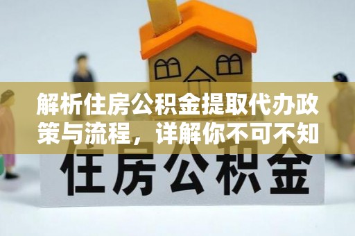 中牟解析住房公积金提取代办政策与流程，详解你不可不知的关键点