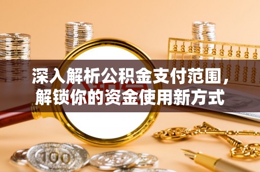 中牟深入解析公积金支付范围，解锁你的资金使用新方式