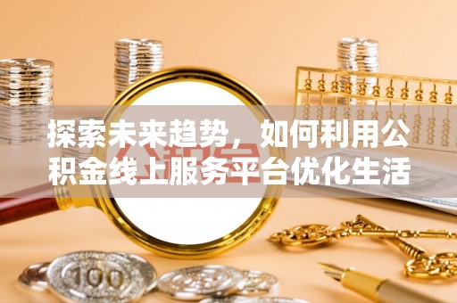 中牟探索未来趋势，如何利用公积金线上服务平台优化生活