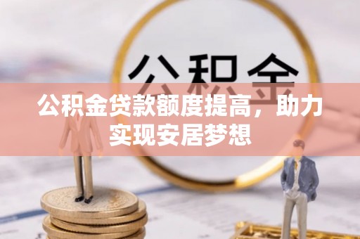 中牟公积金贷款额度提高，助力实现安居梦想