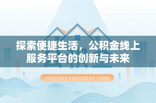 中牟探索便捷生活，公积金线上服务平台的创新与未来