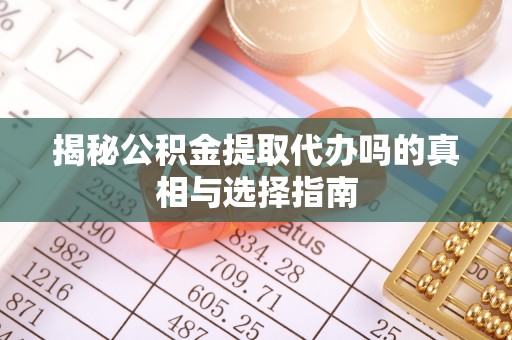 中牟揭秘公积金提取代办吗的真相与选择指南