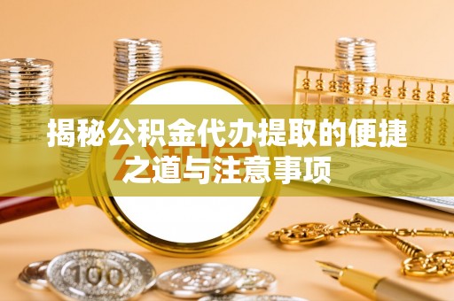 中牟揭秘公积金代办提取的便捷之道与注意事项