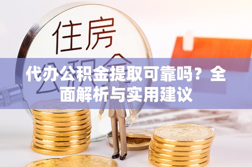 中牟代办公积金提取可靠吗？全面解析与实用建议