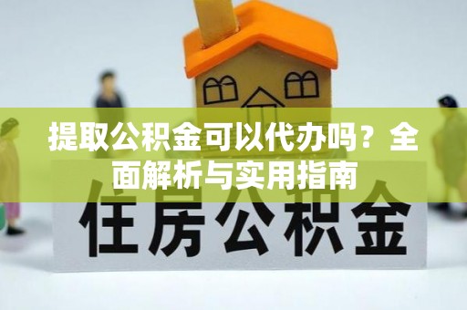 中牟提取公积金可以代办吗？全面解析与实用指南