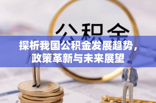 中牟探析我国公积金发展趋势，政策革新与未来展望
