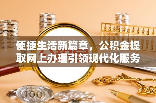 中牟便捷生活新篇章，公积金提取网上办理引领现代化服务