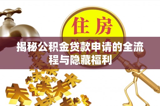 中牟揭秘公积金贷款申请的全流程与隐藏福利