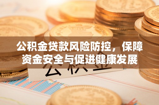 中牟公积金贷款风险防控，保障资金安全与促进健康发展