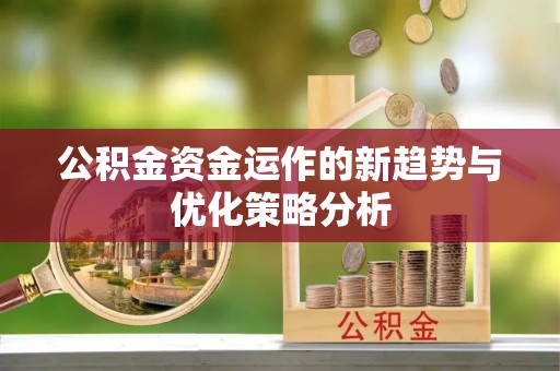 中牟公积金资金运作的新趋势与优化策略分析