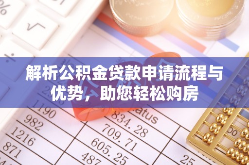 中牟解析公积金贷款申请流程与优势，助您轻松购房