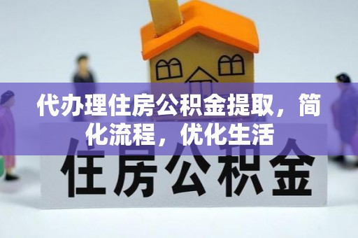 中牟代办理住房公积金提取，简化流程，优化生活